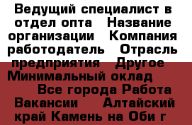 Ведущий специалист в отдел опта › Название организации ­ Компания-работодатель › Отрасль предприятия ­ Другое › Минимальный оклад ­ 42 000 - Все города Работа » Вакансии   . Алтайский край,Камень-на-Оби г.